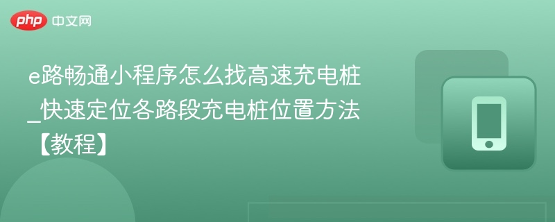 e路畅通小程序怎么找高速充电桩_快速定位各路段充电桩位置方法【教程】