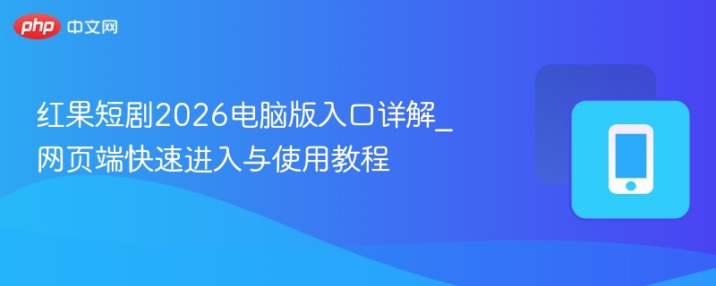 红果短剧2026电脑版入口详解_网页端快速进入与使用教程