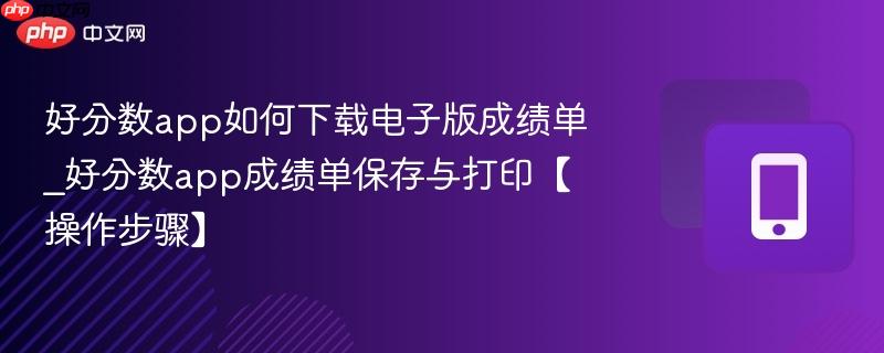 好分数app如何下载电子版成绩单_好分数app成绩单保存与打印【操作步骤】