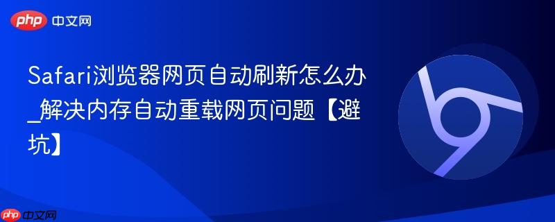 Safari浏览器网页自动刷新怎么办_解决内存自动重载网页问题【避坑】