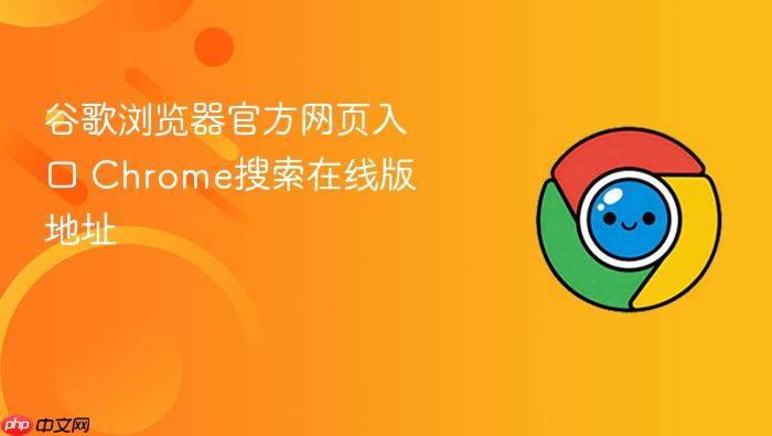 谷歌浏览器官方网页入口 Chrome搜索在线版地址