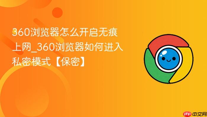 360浏览器怎么开启无痕上网_360浏览器如何进入私密模式【保密】