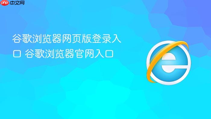 谷歌浏览器网页版登录入口 谷歌浏览器官网入口