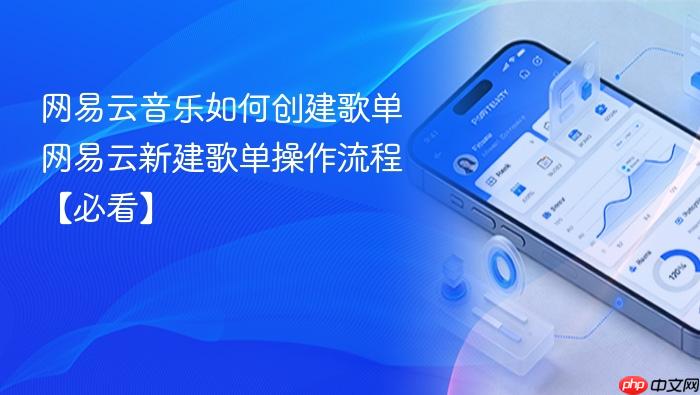 网易云音乐如何创建歌单 网易云新建歌单操作流程【必看】
