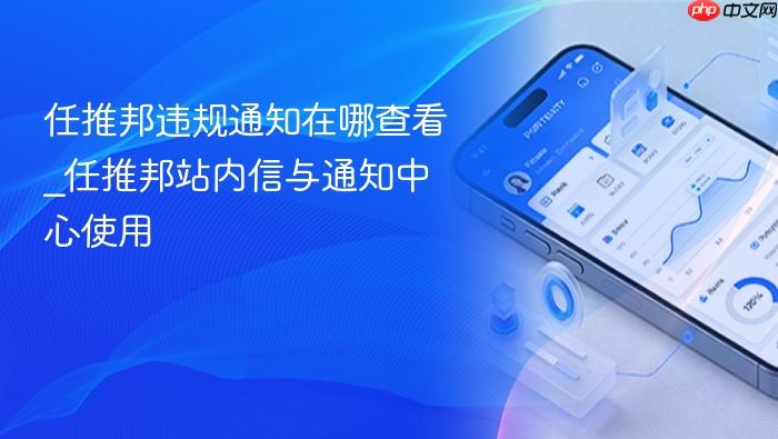 任推邦违规通知在哪查看_任推邦站内信与通知中心使用