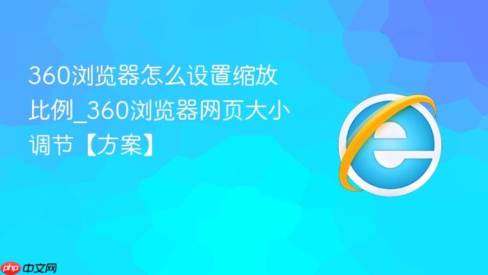 360浏览器怎么设置缩放比例_360浏览器网页大小调节【方案】