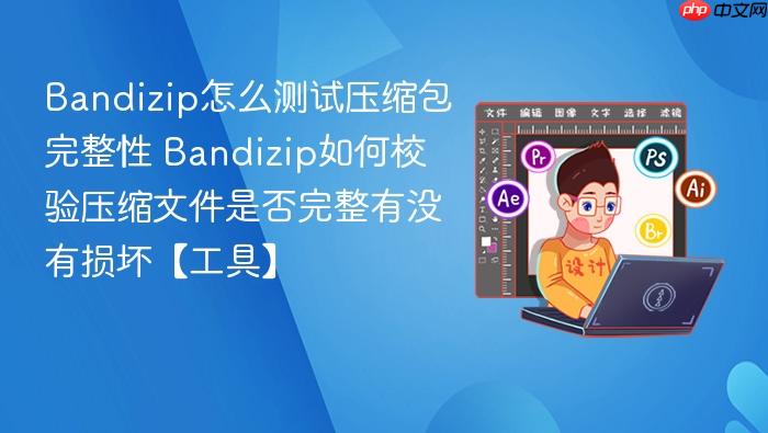 Bandizip怎么测试压缩包完整性 Bandizip如何校验压缩文件是否完整有没有损坏【工具】