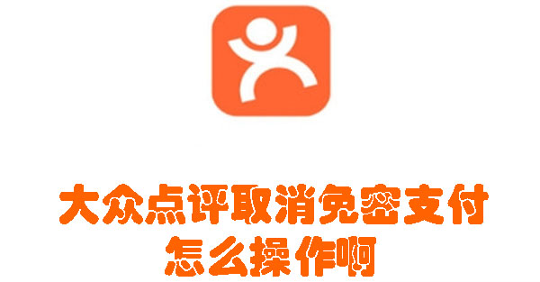 大众点评免密支付在哪关闭-大众点评取消免密支付教程分享