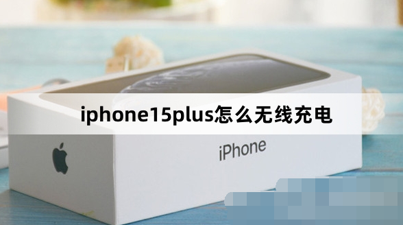 iphone15plus如何无线充电-iphone15plus无线充电教程一览