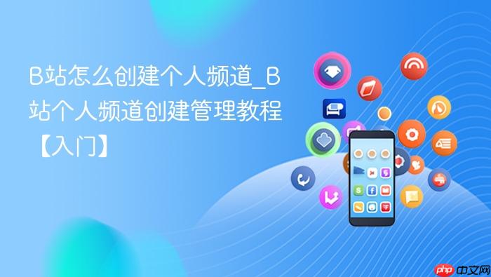 B站怎么创建个人频道_B站个人频道创建管理教程【入门】
