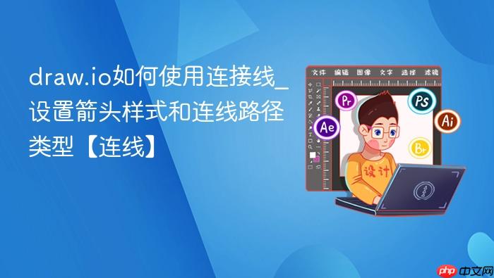 draw.io如何使用连接线_设置箭头样式和连线路径类型【连线】