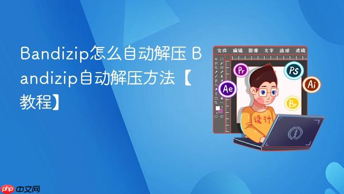 Bandizip怎么自动解压 Bandizip自动解压方法【教程】