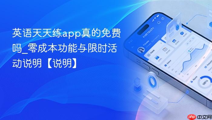 英语天天练app真的免费吗_零成本功能与限时活动说明【说明】