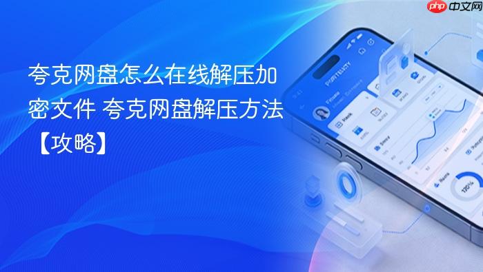 夸克网盘怎么在线解压加密文件 夸克网盘解压方法【攻略】