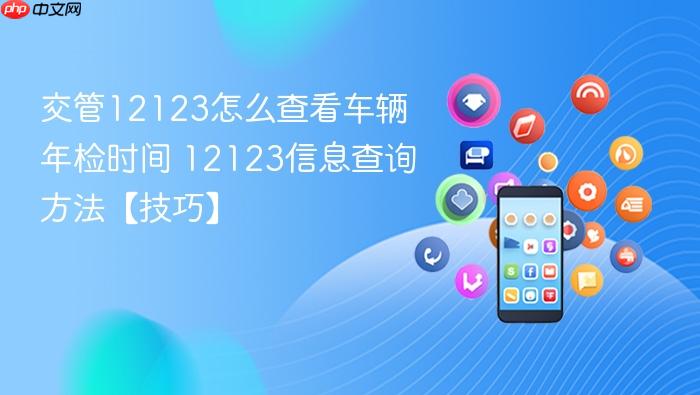 交管12123怎么查看车辆年检时间 12123信息查询方法【技巧】