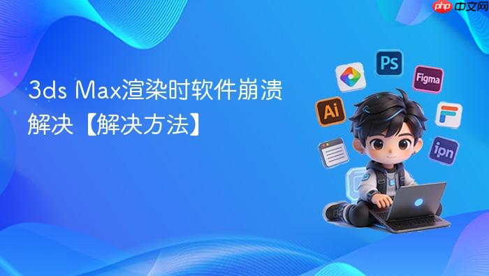 3ds Max渲染时软件崩溃解决【解决方法】