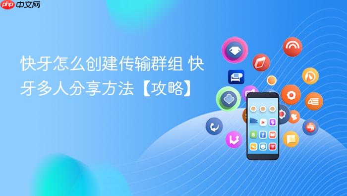 快牙怎么创建传输群组 快牙多人分享方法【攻略】
