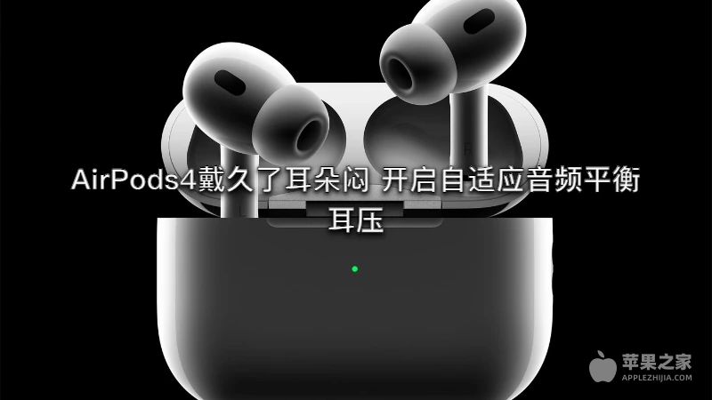 AirPods4戴久了耳朵闷 开启自适应音频平衡耳压
