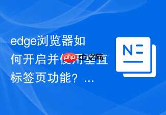 edge浏览器如何开启并使用垂直标签页功能？