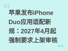 苹果发布iPhone Duo应用适配新规：2027年4月起强制要求上架审核